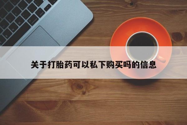 打胎药 私人关于打胎药可以私下购买吗的信息