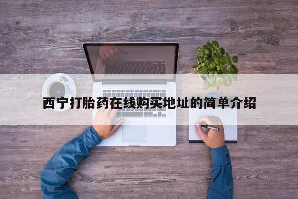 打胎药 私人西宁打胎药在线购买地址的简单介绍
