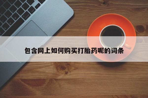 打胎药 私人包含网上如何购买打胎药呢的词条