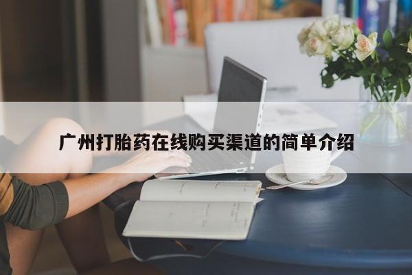 打胎药 私人广州打胎药在线购买渠道的简单介绍