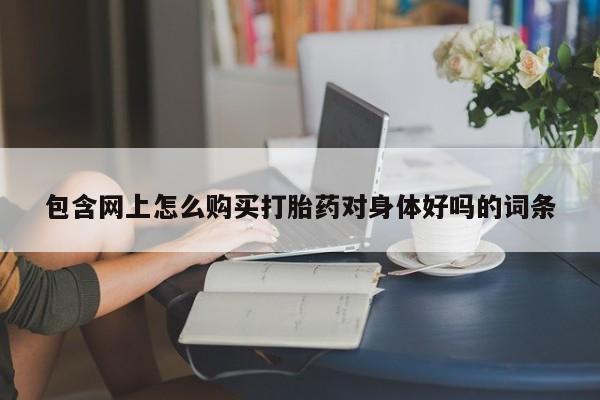 打胎药 私人包含网上怎么购买打胎药对身体好吗的词条