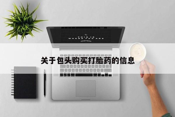 打胎药 私人关于包头购买打胎药的信息