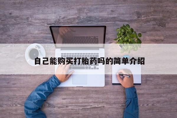打胎药 私人自己能购买打胎药吗的简单介绍