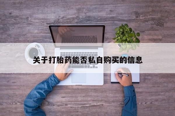 打胎药 私人关于打胎药能否私自购买的信息