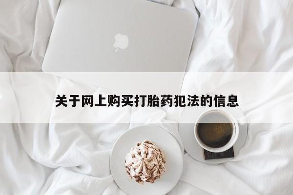 打胎药 私人关于网上购买打胎药犯法的信息