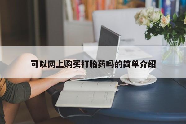 打胎药 私人可以网上购买打胎药吗的简单介绍