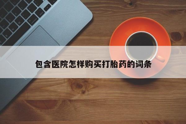 打胎药 私人包含医院怎样购买打胎药的词条