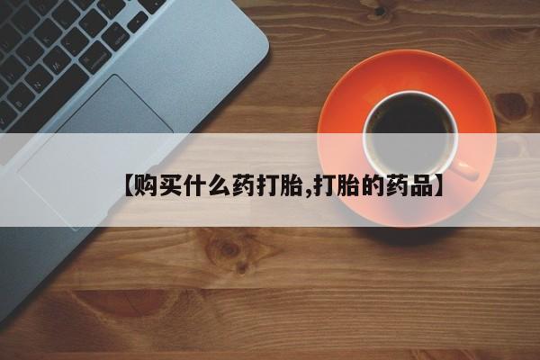 打胎药 私人【购买什么药打胎,打胎的药品】