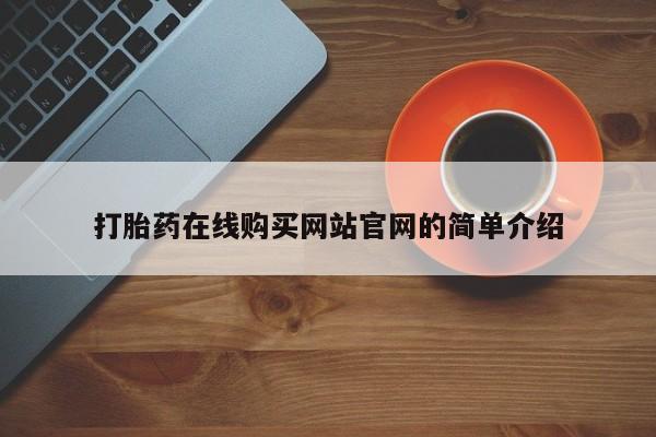 打胎药 私人打胎药在线购买网站官网的简单介绍