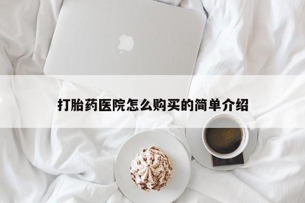 打胎药 私人打胎药医院怎么购买的简单介绍