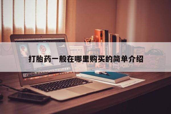 打胎药 私人打胎药一般在哪里购买的简单介绍
