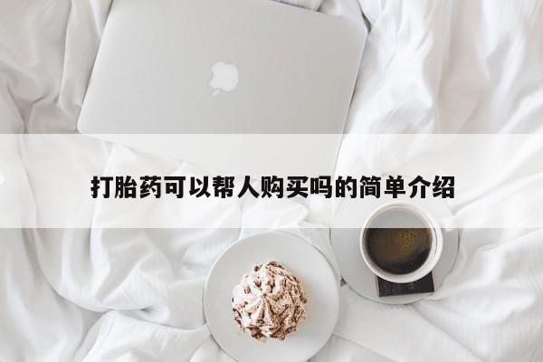 打胎药 私人打胎药可以帮人购买吗的简单介绍