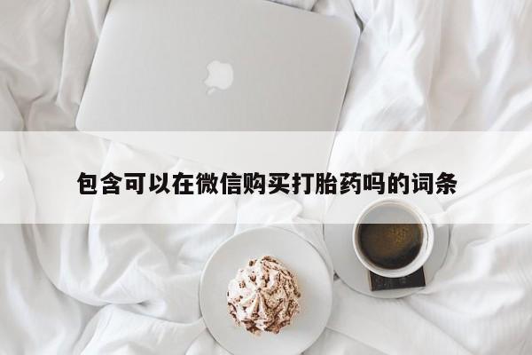 打胎药 私人包含可以在微信购买打胎药吗的词条