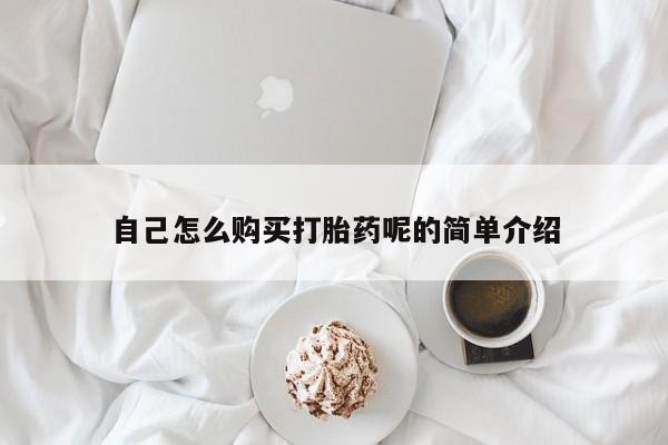 打胎药 私人自己怎么购买打胎药呢的简单介绍