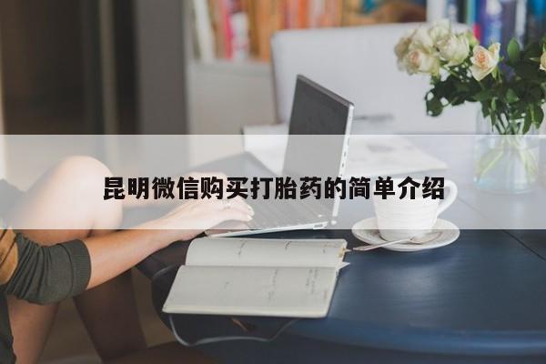 打胎药 私人昆明微信购买打胎药的简单介绍